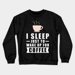 I Sleep Just To Wake Up For The Coffee Crewneck Sweatshirt